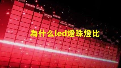 為什么led燈珠燈比貼片燈燈價高 led燈為什么燒燈珠